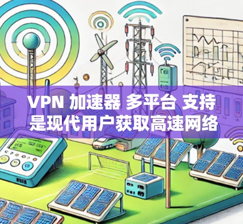 VPN 加速器 多平台 支持 是现代用户获取高速网络的重要工具,尤其在需要快速访问互联网的情况下。以下是对 VPN 加速器 多平台 支持 的详细分析和总结 VPN 加速器 多平台 支持 是现代用户获取高速网络的重要工具,尤其在需要快速访问互联网的情况下。以下是对 VPN 加速器 多平台 支持 的详细分析和总结