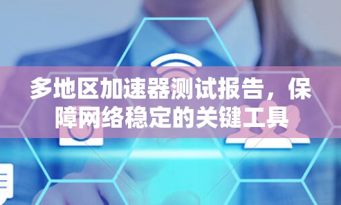 多地区加速器测试报告,保障网络稳定的关键工具 多地区加速器测试报告,保障网络稳定的关键工具