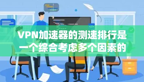 VPN加速器的测速排行是一个综合考虑多个因素的测试过程,旨在帮助用户选择最合适的VPN服务。以下是对几种常用的VPN加速器(如Netper sec、BlueHunt、SpeedTest等)的详细分析 VPN加速器的测速排行是一个综合考虑多个因素的测试过程,旨在帮助用户选择最合适的VPN服务。以下是对几种常用的VPN加速器(如Netper sec、BlueHunt、SpeedTest等)的详细分析