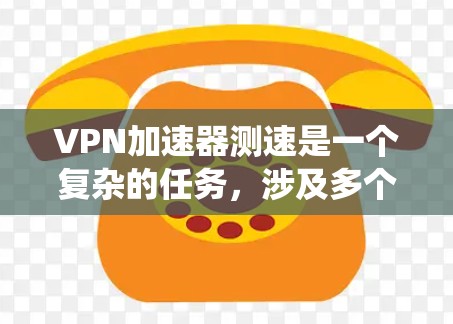 VPN加速器测速是一个复杂的任务,涉及多个步骤和考虑因素。以下是一个结构化的步骤指南,帮助您系统地进行测试 VPN加速器测速是一个复杂的任务,涉及多个步骤和考虑因素。以下是一个结构化的步骤指南,帮助您系统地进行测试