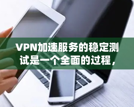 VPN加速服务的稳定测试是一个全面的过程,旨在确保在各种条件下都能稳定运行。以下是一个详细的步骤指南,帮助您系统地进行稳定测试 VPN加速服务的稳定测试是一个全面的过程,旨在确保在各种条件下都能稳定运行。以下是一个详细的步骤指南,帮助您系统地进行稳定测试