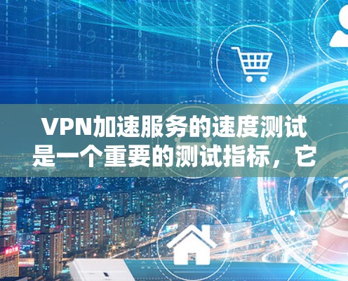 VPN加速服务的速度测试是一个重要的测试指标,它可以帮助用户了解服务的稳定性、延迟表现和带宽效果。以下是对VPN加速服务综合分析的测试结果 VPN加速服务的速度测试是一个重要的测试指标,它可以帮助用户了解服务的稳定性、延迟表现和带宽效果。以下是对VPN加速服务综合分析的测试结果