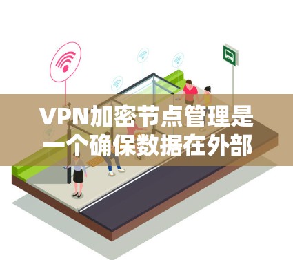 VPN加密节点管理是一个确保数据在外部网络中安全传输的关键环节。以下是对该领域的一些关键点的详细说明