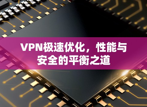 VPN极速优化,性能与安全的平衡之道 VPN极速优化,性能与安全的平衡之道