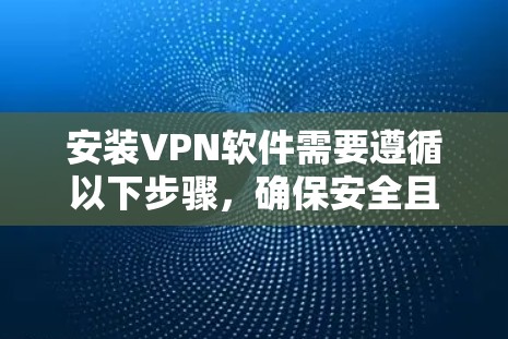 安装VPN软件需要遵循以下步骤,确保安全且高效 安装VPN软件需要遵循以下步骤,确保安全且高效