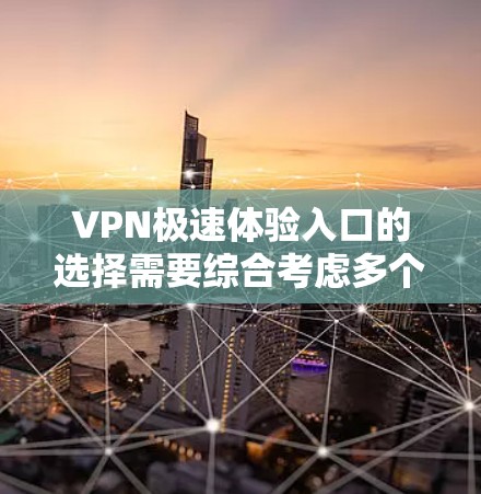 VPN极速体验入口的选择需要综合考虑多个因素,包括地区、服务速度、付费功能、安全性和用户需求。以下是一些推荐的VPN服务入口,供你参考 VPN极速体验入口的选择需要综合考虑多个因素,包括地区、服务速度、付费功能、安全性和用户需求。以下是一些推荐的VPN服务入口,供你参考