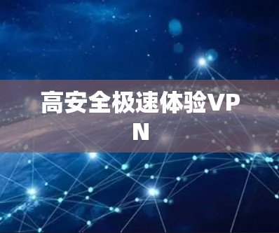高安全极速体验VPN 高安全极速体验VPN