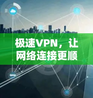 极速VPN,让网络连接更顺畅 极速VPN,让网络连接更顺畅
