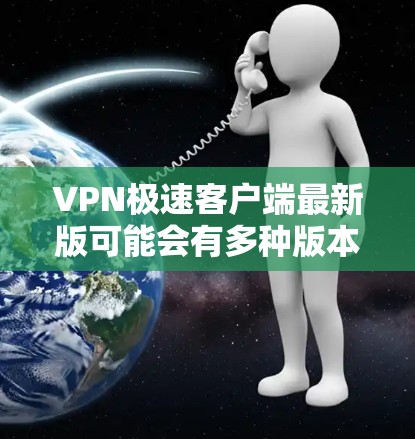 VPN极速客户端最新版可能会有多种版本,具体版本会取决于应用商店的更新频率和软件开发商的最新发布。以下是几种常见的VPN软件及其特点 VPN极速客户端最新版可能会有多种版本,具体版本会取决于应用商店的更新频率和软件开发商的最新发布。以下是几种常见的VPN软件及其特点