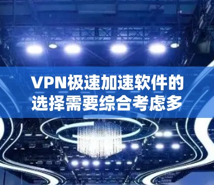 VPN极速加速软件的选择需要综合考虑多个因素，包括VPN类型、网络环境、设备兼容性、使用习惯以及加密强度需求。以下是一些推荐的VPN软件，并根据上述因素进行筛选