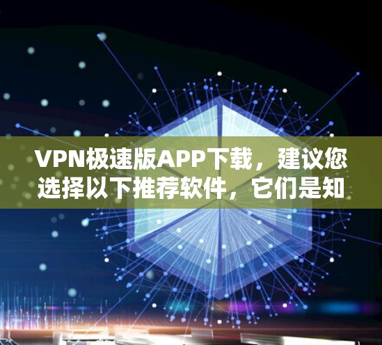 VPN极速版APP下载，建议您选择以下推荐软件，它们是知名且功能强大的VPN工具