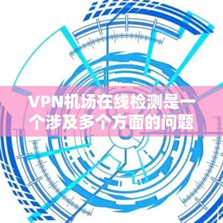 VPN机场在线检测是一个涉及多个方面的问题，包括网络安全、设备配置以及法律合规。以下是对VPN机场在线检测的详细分析