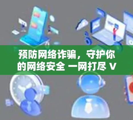 预防网络诈骗，守护你的网络安全 一网打尽 VPN 风险