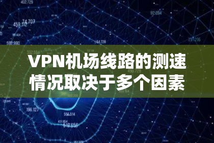 VPN机场线路的测速情况取决于多个因素,包括服务器的稳定性和网络的可靠性。以下是一些可能的情况和建议 VPN机场线路的测速情况取决于多个因素,包括服务器的稳定性和网络的可靠性。以下是一些可能的情况和建议