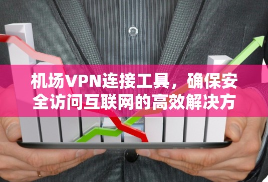 机场VPN连接工具，确保安全访问互联网的高效解决方案