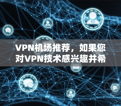 VPN机场推荐,如果您对VPN技术感兴趣并希望在机场使用VPN服务,可以按照以下步骤进行 VPN机场推荐,如果您对VPN技术感兴趣并希望在机场使用VPN服务,可以按照以下步骤进行