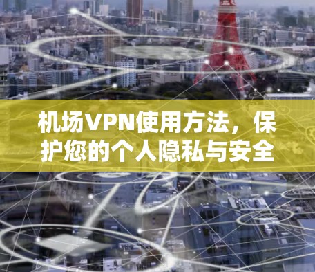 机场VPN使用方法，保护您的个人隐私与安全