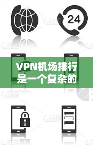 VPN机场排行是一个复杂的问题，因为它取决于多个因素，包括航班类型、服务提供商、设备兼容性和使用成本等。以下是一些常见的VPN机场排行，主要参考国际航班的性能和安全