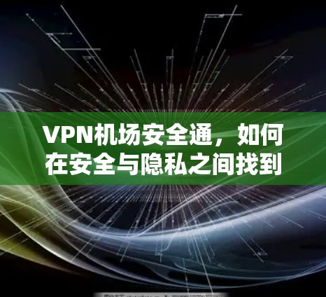 VPN机场安全通，如何在安全与隐私之间找到平衡