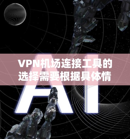 VPN机场连接工具的选择需要根据具体情况来决定。以下是一些常见的VPN机场连接工具建议 VPN机场连接工具的选择需要根据具体情况来决定。以下是一些常见的VPN机场连接工具建议