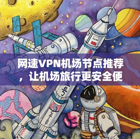 网速VPN机场节点推荐，让机场旅行更安全便捷