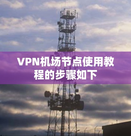 VPN机场节点使用教程的步骤如下 VPN机场节点使用教程的步骤如下