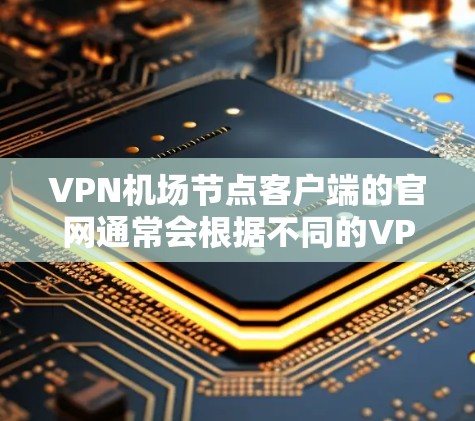 VPN机场节点客户端的官网通常会根据不同的VPN服务提供商和平台来提供不同的访问权限和功能。以下是一些常见的VPN机场客户端官网推荐