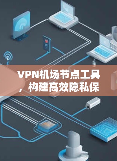 VPN机场节点工具，构建高效隐私保护的新范式
