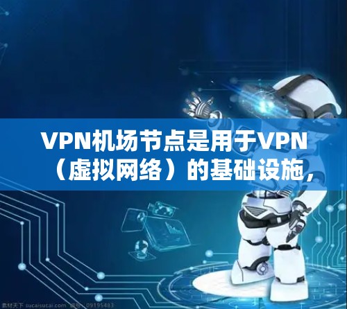 VPN机场节点是用于VPN（虚拟网络）的基础设施，包括服务器、网络设备和相关的基础设施设备。测速通常指在这些节点上进行流量监控和检测，以确保网络流量的正常运行，防止被攻击或滥用