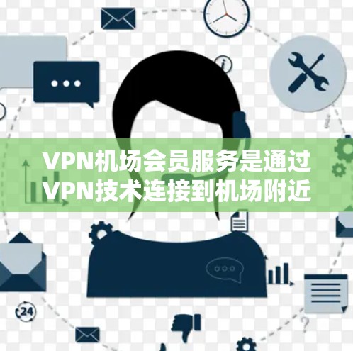 VPN机场会员服务是通过VPN技术连接到机场附近的网络服务,用于访问机场设施、酒店、餐厅或其他机场服务。以下是详细的步骤和建议 VPN机场会员服务是通过VPN技术连接到机场附近的网络服务,用于访问机场设施、酒店、餐厅或其他机场服务。以下是详细的步骤和建议