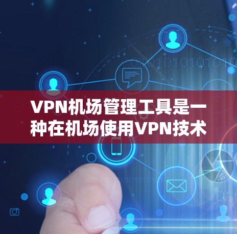 VPN机场管理工具是一种在机场使用VPN技术来保护个人数据和电子设备的安全，确保机场工作人员和乘客的信息不受损害。以下是使用VPN机场管理工具的详细步骤