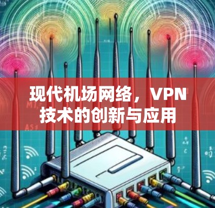现代机场网络，VPN技术的创新与应用