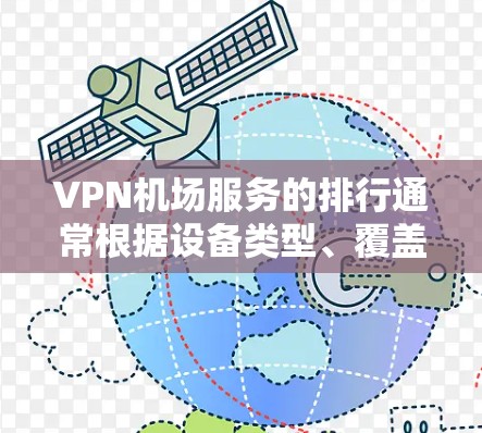 VPN机场服务的排行通常根据设备类型、覆盖范围、安全性、便利性和价格等因素来排序。以下是一个简要的排行