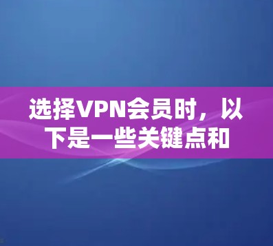 选择VPN会员时，以下是一些关键点和建议，帮助您做出明智的决策