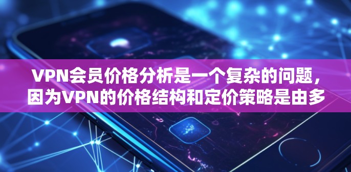 VPN会员价格分析是一个复杂的问题,因为VPN的价格结构和定价策略是由多种因素决定的,包括但不限于 VPN会员价格分析是一个复杂的问题,因为VPN的价格结构和定价策略是由多种因素决定的,包括但不限于