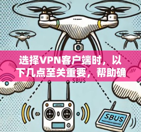 选择VPN客户端时,以下几点至关重要,帮助确保安全性和可靠性 选择VPN客户端时,以下几点至关重要,帮助确保安全性和可靠性