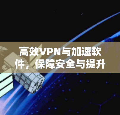 高效VPN与加速软件,保障安全与提升速度 高效VPN与加速软件,保障安全与提升速度