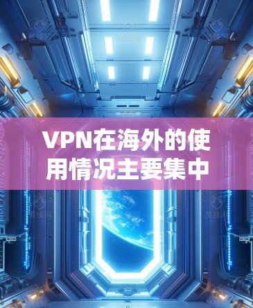VPN在海外的使用情况主要集中在以下几个方面 VPN在海外的使用情况主要集中在以下几个方面