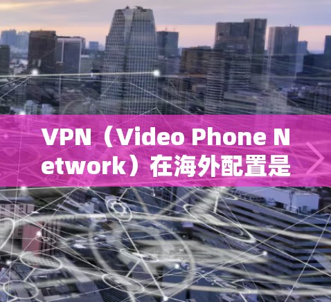 VPN(Video Phone Network)在海外配置是用于在特定的网络上访问网络视频通话服务或下载视频内容的工具。配置 VPN 在海外通常涉及以下几个步骤 VPN(Video Phone Network)在海外配置是用于在特定的网络上访问网络视频通话服务或下载视频内容的工具。配置 VPN 在海外通常涉及以下几个步骤