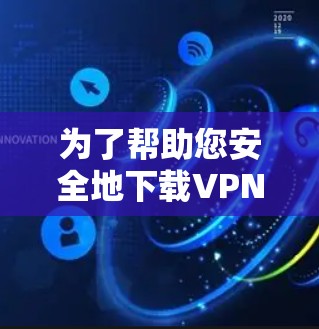 为了帮助您安全地下载VPN文件,以下是分步指南 为了帮助您安全地下载VPN文件,以下是分步指南