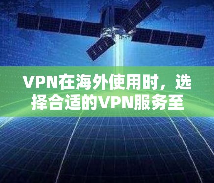 VPN在海外使用时,选择合适的VPN服务至关重要。以下是一些知名的VPN服务,供您参考 VPN在海外使用时,选择合适的VPN服务至关重要。以下是一些知名的VPN服务,供您参考