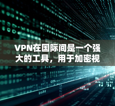 VPN在国际间是一个强大的工具,用于加密视频、文件和支付,确保数据的安全和隐私。以下是使用VPN在国际间的详细步骤和注意事项 VPN在国际间是一个强大的工具,用于加密视频、文件和支付,确保数据的安全和隐私。以下是使用VPN在国际间的详细步骤和注意事项