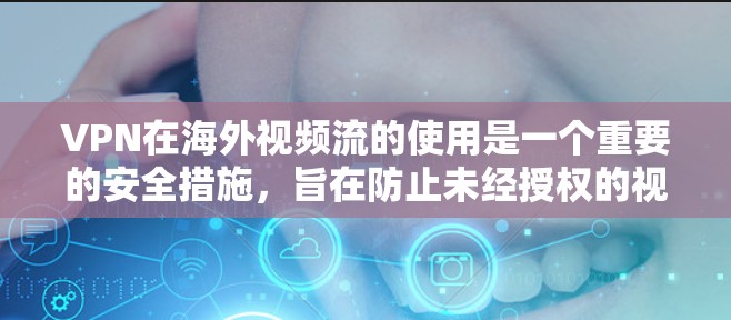 VPN在海外视频流的使用是一个重要的安全措施,旨在防止未经授权的视频窃听和盗放。以下是对VPN海外视频平台的详细介绍 VPN在海外视频流的使用是一个重要的安全措施,旨在防止未经授权的视频窃听和盗放。以下是对VPN海外视频平台的详细介绍