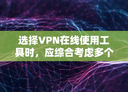 选择VPN在线使用工具时,应综合考虑多个因素,以满足个人需求。以下是详细的解决方案 选择VPN在线使用工具时,应综合考虑多个因素,以满足个人需求。以下是详细的解决方案