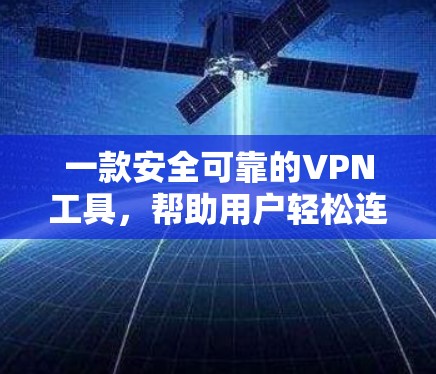 一款安全可靠的VPN工具，帮助用户轻松连接全球互联网