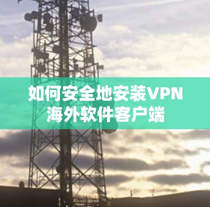 如何安全地安装VPN海外软件客户端 如何安全地安装VPN海外软件客户端