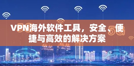 VPN海外软件工具,安全、便捷与高效的解决方案 VPN海外软件工具,安全、便捷与高效的解决方案