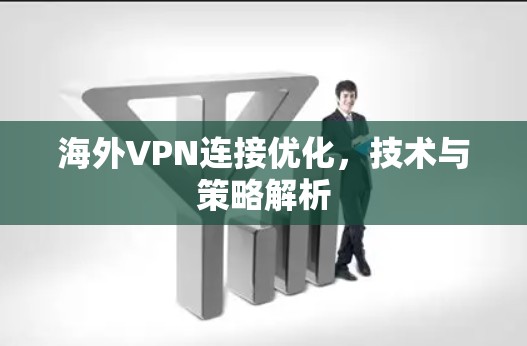 海外VPN连接优化,技术与策略解析 海外VPN连接优化,技术与策略解析
