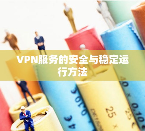 VPN服务的安全与稳定运行方法 VPN服务的安全与稳定运行方法
