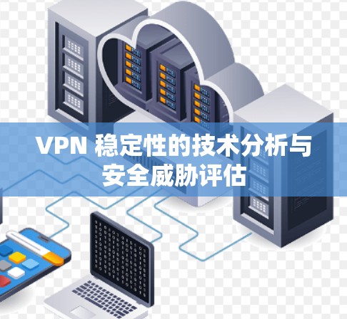 VPN 稳定性的技术分析与安全威胁评估 VPN 稳定性的技术分析与安全威胁评估